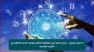 4 أبراج مميزة.. أرباح مالية غير متوقعة تنتظر مواليد الأسد والثور في الفترة القادمة
